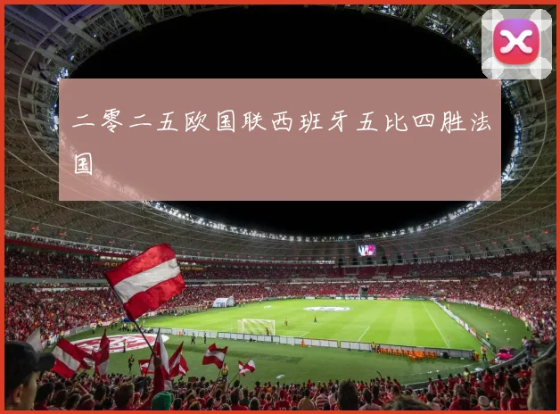 二零二五欧国联西班牙五比四胜法国
