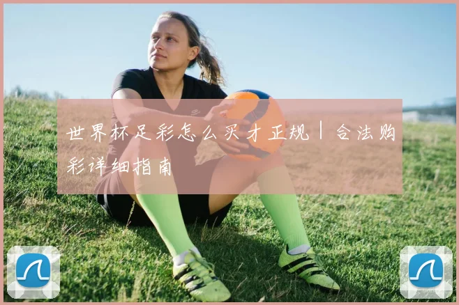 世界杯足彩怎么买才正规｜合法购彩详细指南