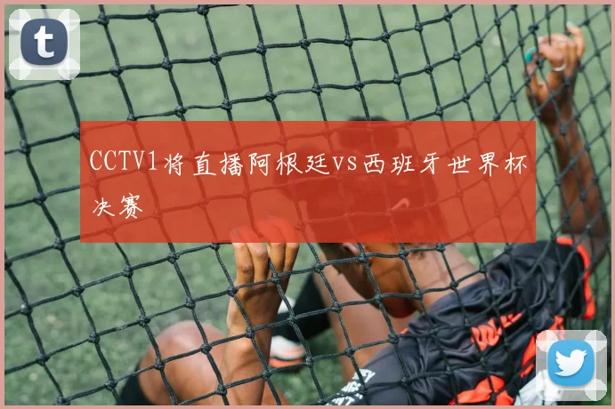 CCTV1将直播阿根廷vs西班牙世界杯决赛