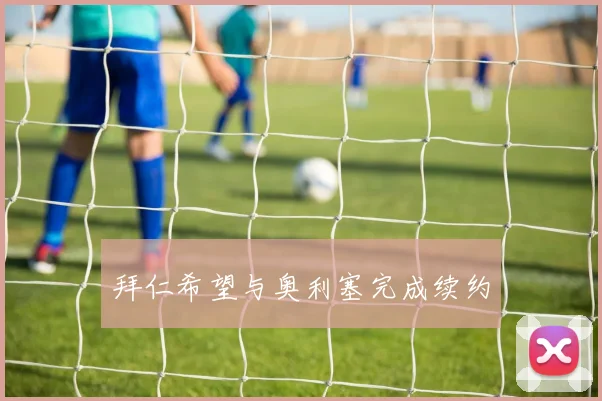 拜仁希望与奥利塞完成续约