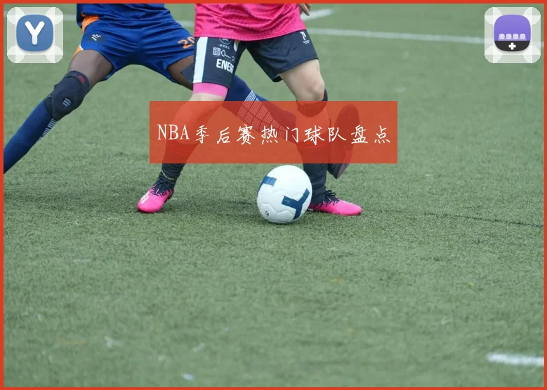 NBA季后赛热门球队盘点